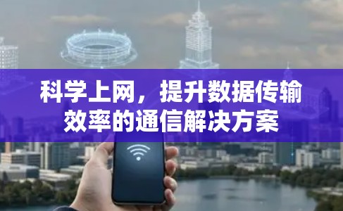 科学上网，提升数据传输效率的通信解决方案