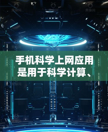 手机科学上网应用是用于科学计算、数据分析或学习的手机应用。以下是关于这些应用的详细信息