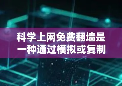 科学上网免费翻墙是一种通过模拟或复制网络资源来解决科学资料访问困难的技术手段。以下是详细的分步解释和总结
