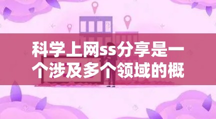 科学上网ss分享是一个涉及多个领域的概念,主要指在科学计算、教育和开源项目等多个方面通过某种方式分享科学计算工具或资源。以下是对这一概念的详细分析