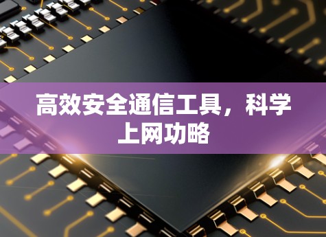 高效安全通信工具,科学上网功略