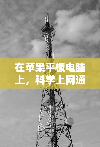 在苹果平板电脑上，科学上网通常指的是通过苹果提供的计算器工具来实现科学计算。苹果平板自带的计算器功能可以帮助用户进行各种数学运算、三角函数计算、对数计算等
