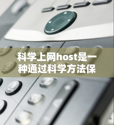 科学上网host是一种通过科学方法保护网络环境的技术,旨在防止数据被窃取、篡改或访问。以下是一些科学上网host的科学方法和步骤,帮助您科学使用科学上网host