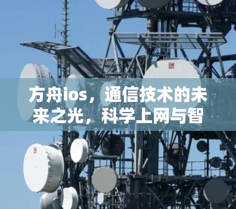 方舟ios，通信技术的未来之光，科学上网与智慧生活的新篇章