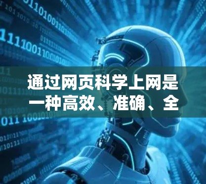 通过网页科学上网是一种高效、准确、全面的信息获取方式，尤其在互联网快速发展的今天。以下是一些科学上网的常见方法和资源，帮助你在网页科学上网中获取到所需信息
