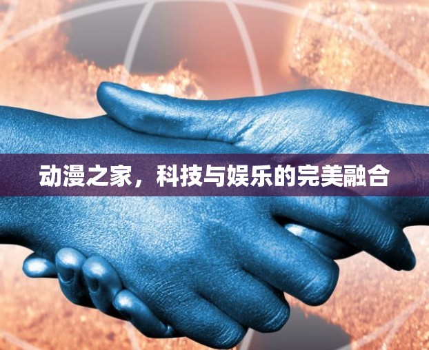 动漫之家,科技与娱乐的完美融合