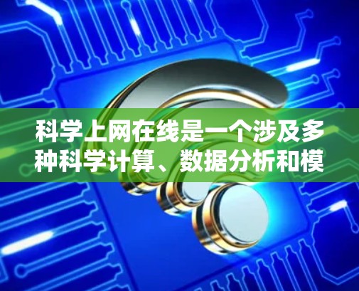 科学上网在线是一个涉及多种科学计算、数据分析和模拟的在线服务领域。以下是对该领域的一些详细分析和总结
