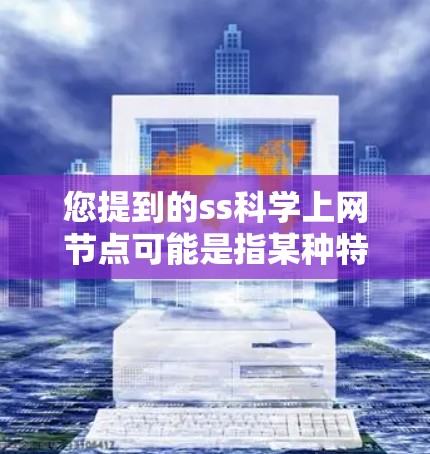 您提到的ss科学上网节点可能是指某种特定的科学计算或网络服务中的节点配置。以下是一些可能的解释和建议