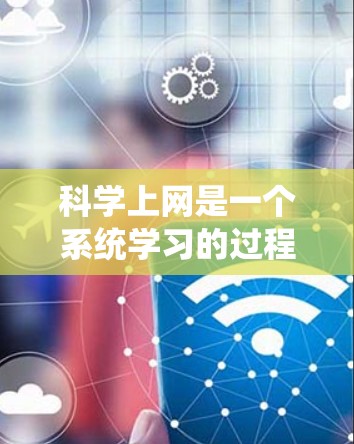 科学上网是一个系统学习的过程,旨在提高信息获取和分析的能力。以下是一个有条理的科学上网学习计划,帮助您有效地进行科学上网