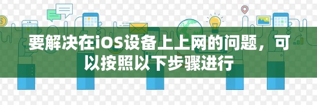 要解决在iOS设备上上网的问题,可以按照以下步骤进行