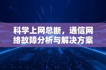 科学上网总断，通信网络故障分析与解决方案