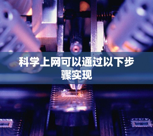 科学上网可以通过以下步骤实现