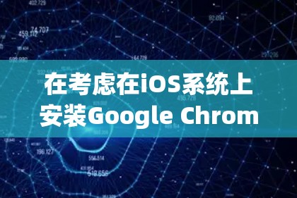 在考虑在iOS系统上安装Google Chrome时,以下是一些关键点的总结