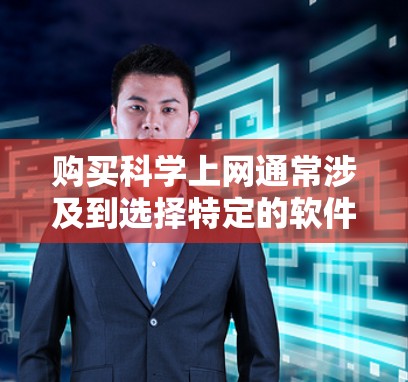 购买科学上网通常涉及到选择特定的软件、数据库、论文资源或学术服务。以下是一些常见的购买渠道和方法