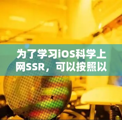 为了学习iOS科学上网SSR,可以按照以下步骤进行