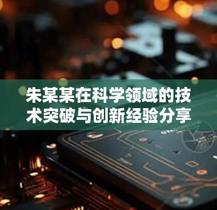 朱某某在科学领域的技术突破与创新经验分享