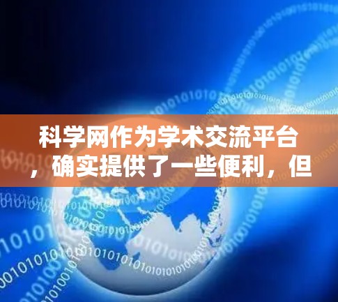 科学网作为学术交流平台,确实提供了一些便利,但也存在一定的风险。以下是一些关键点和建议,帮助你更好地利用科学网,同时避免潜在的问题