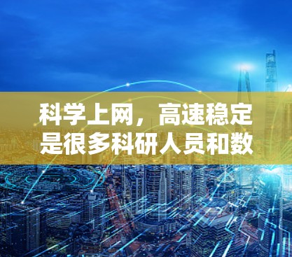 科学上网,高速稳定是很多科研人员和数据处理者的关键需求。为了确保网络连接的稳定性和高速度,可以采取以下一些方法