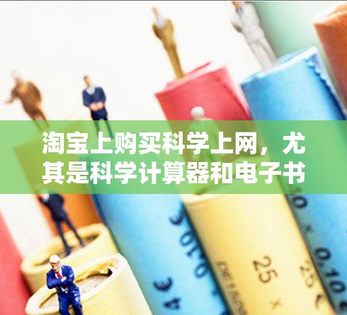 淘宝上购买科学上网,尤其是科学计算器和电子书,是许多科学爱好者和学生常用的选择。以下是详细的购买步骤和建议