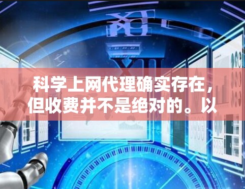 科学上网代理确实存在,但收费并不是绝对的。以下是对科学上网代理的详细介绍,帮助用户更好地选择适合自己的工具
