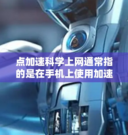 点加速科学上网通常指的是在手机上使用加速键（如Alt 2）来跳跃式输入文字或指令的技术。这种方法通过按压加速键，可以节省时间，并且减少误操作的可能性。以下是关于点加速科学上网的详细介绍