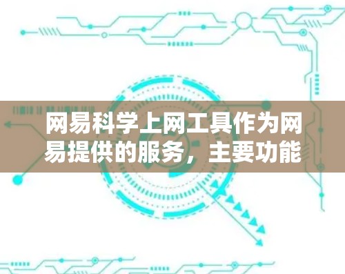 网易科学上网工具作为网易提供的服务,主要功能包括科学计算、在线资源和学习工具。以下是其主要功能和使用情况的总结