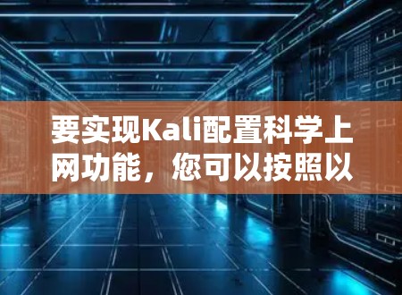 要实现Kali配置科学上网功能，您可以按照以下步骤操作