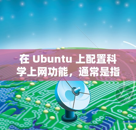 在 Ubuntu 上配置科学上网功能,通常是指安装或配置一个科学计算器应用。以下是一个详细的步骤说明