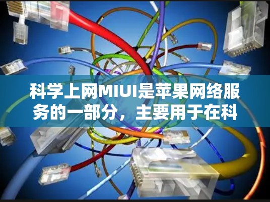 科学上网MIUI是苹果网络服务的一部分,主要用于在科学计算环境中提供网络连接,如MATLAB、MATHEMATICAD和Scilab等工具。以下是关于科学上网MIUI的详细信息