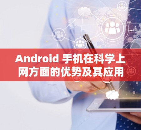 Android 手机在科学上网方面的优势及其应用如下