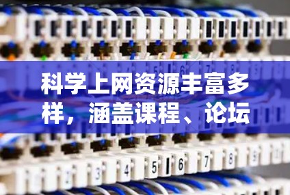 科学上网资源丰富多样,涵盖课程、论坛、数据库等多个方面,以下是系统性的推荐