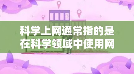 科学上网通常指的是在科学领域中使用网络进行研究、数据分析、学术交流等任务。以下是一些关于科学上网的常见信息 科学上网通常指的是在科学领域中使用网络进行研究、数据分析、学术交流等任务。以下是一些关于科学上网的常见信息