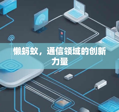 懒蚂蚁,通信领域的创新力量