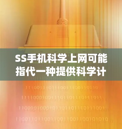 SS手机科学上网可能指代一种提供科学计算和网络服务的平台或平台，专为科学领域提供 specialized的网络环境，帮助用户获取和分析科学数据和进行复杂的计算。以下是对此服务的详细说明