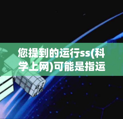 您提到的运行ss(科学上网)可能是指运行某种科学工具或服务包的流程。为了更好地帮助您,我需要了解您具体指的是什么。以下是一些可能的解释和建议 您提到的运行ss(科学上网)可能是指运行某种科学工具或服务包的流程。为了更好地帮助您,我需要了解您具体指的是什么。以下是一些可能的解释和建议