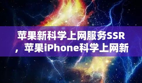 苹果新科学上网服务SSR,苹果iPhone科学上网新功能全面展示 苹果新科学上网服务SSR,苹果iPhone科学上网新功能全面展示