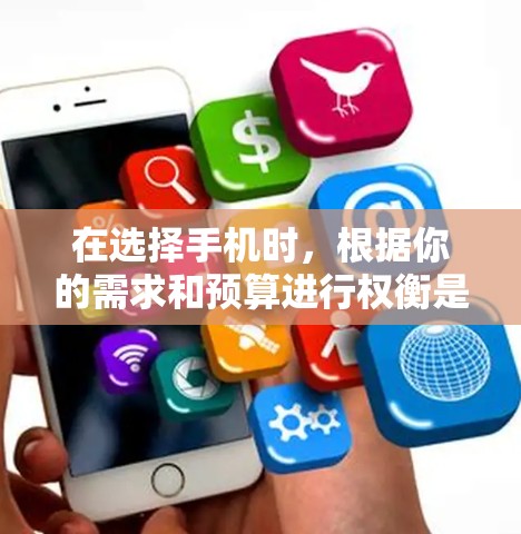 在选择手机时,根据你的需求和预算进行权衡是关键。以下是一些详细的建议,帮助你做出明智的选择