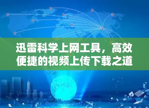 迅雷科学上网工具,高效便捷的视频上传下载之道