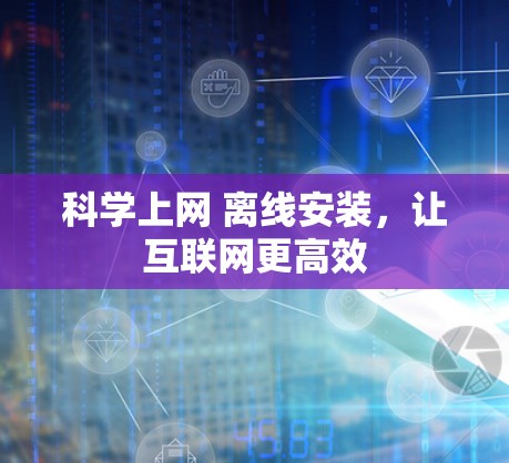 科学上网 离线安装,让互联网更高效