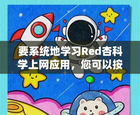 要系统地学习Red杏科学上网应用,您可以按照以下步骤进行
