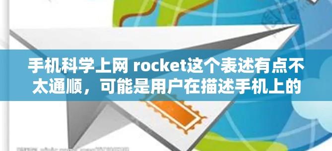 手机科学上网 rocket这个表述有点不太通顺，可能是用户在描述手机上的某种功能或应用。以下是一些可能的解释和建议