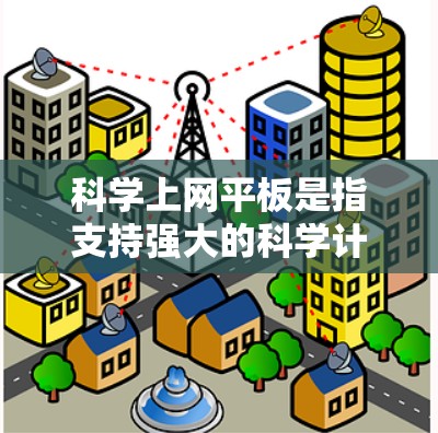 科学上网平板是指支持强大的科学计算和图形功能的平板电脑,通常通过网络连接,提供强大的计算能力和编程环境,适合科学、工程和数学相关的用户。以下是该类平板的详细信息
