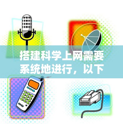 搭建科学上网需要系统地进行,以下是一个详细的步骤指南,帮助你轻松上手