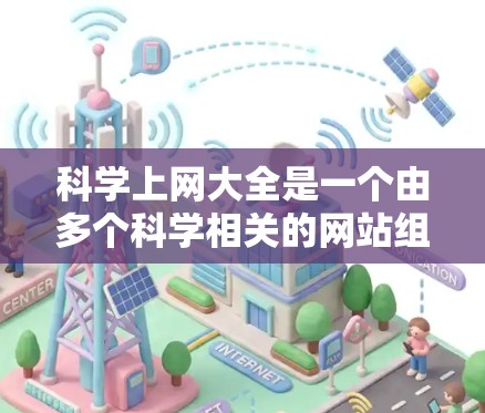 科学上网大全是一个由多个科学相关的网站组成的资源库，涵盖了科学计算、数据处理、教育和研究等多个领域。以下是一些常用的科学上网网站，供你参考