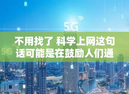不用找了 科学上网这句话可能是在鼓励人们通过科学的方法和互联网获取帮助解决问题。科学上网通常指的是利用互联网获取科学知识、解决问题和进行科学研究的方法。以下是对此的详细解答