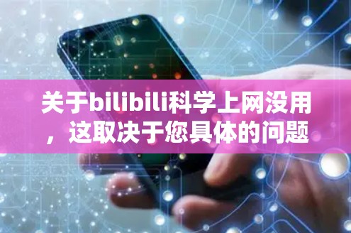 关于bilibili科学上网没用,这取决于您具体的问题和需求。如果您的问题是关于如何在Bilibili上找到科学内容,或者无法访问科学相关的课程或视频,那么以下是一些建议