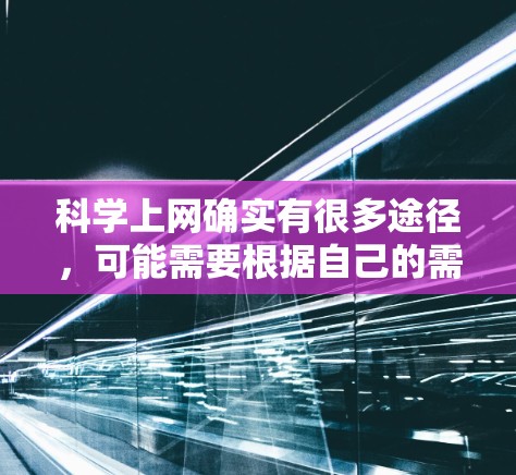 科学上网确实有很多途径，可能需要根据自己的需求和兴趣来选择合适的方式。以下是一些常用的科学学习方法