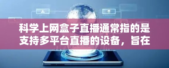 科学上网盒子直播通常指的是支持多平台直播的设备，旨在为科学、学术或专业领域提供高效、便捷的直播服务。以下是一些可能的解决方案
