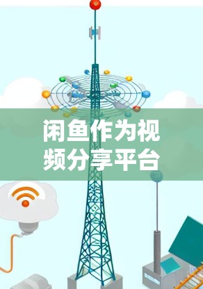 闲鱼作为视频分享平台，确实有很多内容，但其中一些内容可能不适合科学上网。以下是一些可能存在的问题及建议
