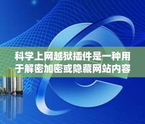 科学上网越狱插件是一种用于解密加密或隐藏网站内容的软件工具，通常针对如BBF、SQUID、DeepC等网站。以下是对科学上网插件的详细分析